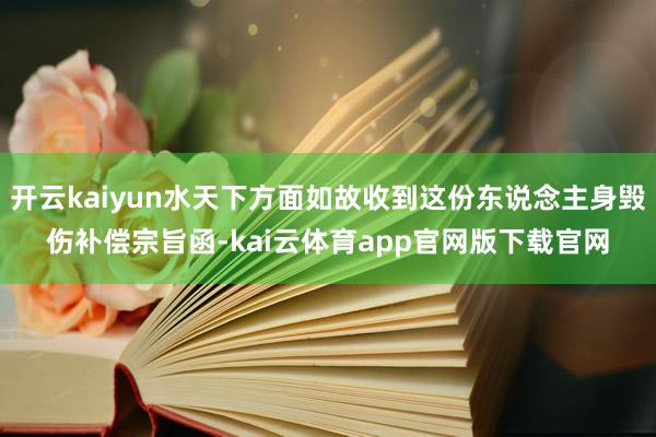 开云kaiyun水天下方面如故收到这份东说念主身毁伤补偿宗旨函-kai云体育app官网版下载官网