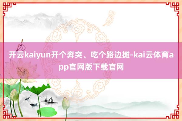 开云kaiyun开个奔突、吃个路边摊-kai云体育app官网版下载官网