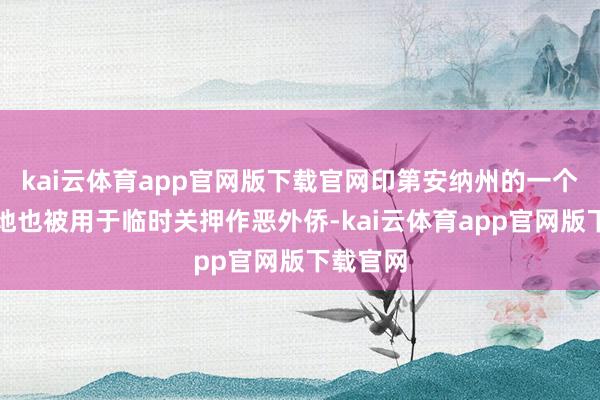 kai云体育app官网版下载官网印第安纳州的一个军事基地也被用于临时关押作恶外侨-kai云体育app官网版下载官网