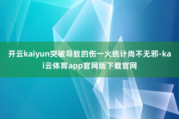 开云kaiyun突破导致的伤一火统计尚不无邪-kai云体育app官网版下载官网