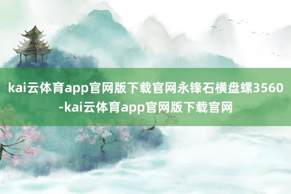kai云体育app官网版下载官网永锋石横盘螺3560-kai云体育app官网版下载官网