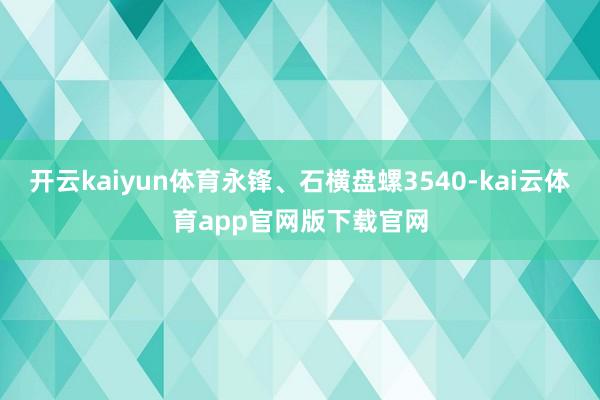 开云kaiyun体育永锋、石横盘螺3540-kai云体育app官网版下载官网