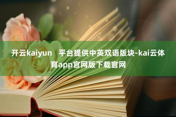 开云kaiyun   平台提供中英双语版块-kai云体育app官网版下载官网