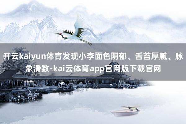 开云kaiyun体育发现小李面色阴郁、舌苔厚腻、脉象滑数-kai云体育app官网版下载官网