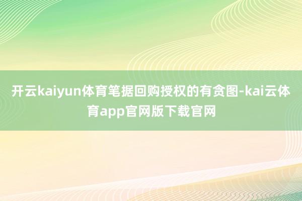 开云kaiyun体育笔据回购授权的有贪图-kai云体育app官网版下载官网
