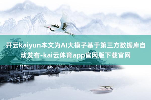 开云kaiyun本文为AI大模子基于第三方数据库自动发布-kai云体育app官网版下载官网