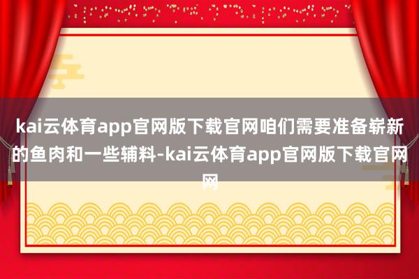 kai云体育app官网版下载官网咱们需要准备崭新的鱼肉和一些辅料-kai云体育app官网版下载官网