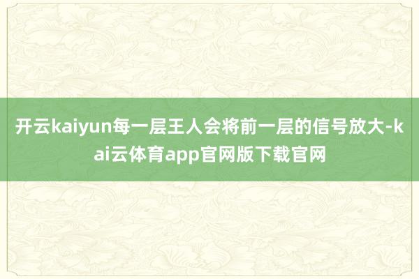 开云kaiyun每一层王人会将前一层的信号放大-kai云体育app官网版下载官网