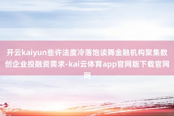 开云kaiyun些许法度冷落饱读舞金融机构聚集数创企业投融资需求-kai云体育app官网版下载官网