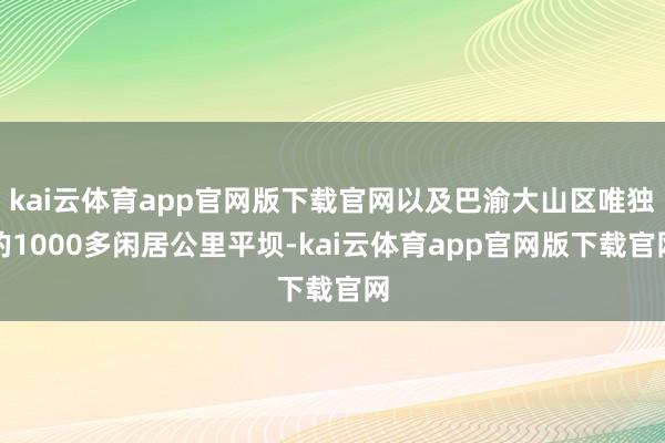 kai云体育app官网版下载官网以及巴渝大山区唯独的1000多闲居公里平坝-kai云体育app官网版下载官网