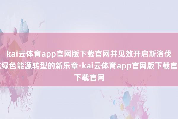 kai云体育app官网版下载官网并见效开启斯洛伐克绿色能源转型的新乐章-kai云体育app官网版下载官网