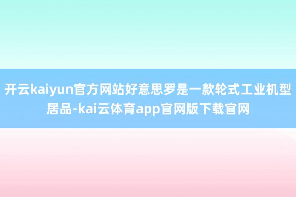 开云kaiyun官方网站好意思罗是一款轮式工业机型居品-kai云体育app官网版下载官网
