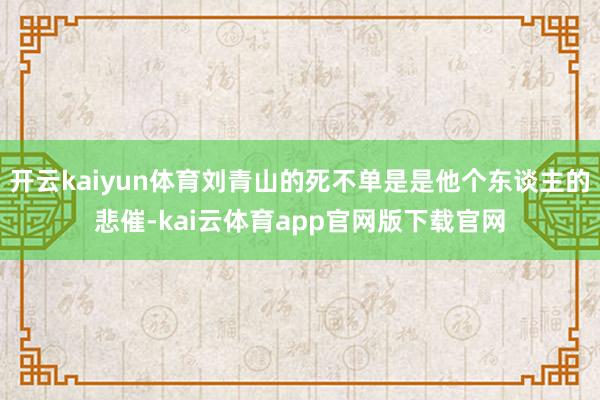开云kaiyun体育刘青山的死不单是是他个东谈主的悲催-kai云体育app官网版下载官网