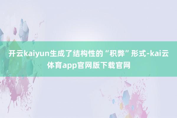 开云kaiyun生成了结构性的“积弊”形式-kai云体育app官网版下载官网