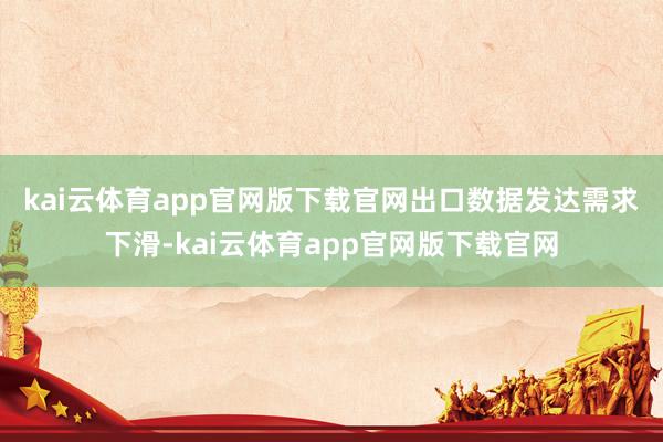 kai云体育app官网版下载官网　　出口数据发达需求下滑-kai云体育app官网版下载官网