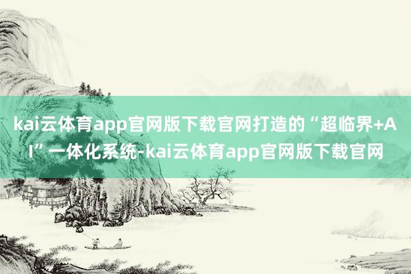 kai云体育app官网版下载官网打造的“超临界+AI”一体化系统-kai云体育app官网版下载官网