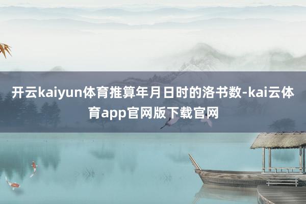 开云kaiyun体育推算年月日时的洛书数-kai云体育app官网版下载官网