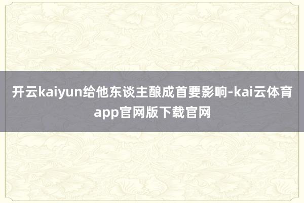 开云kaiyun给他东谈主酿成首要影响-kai云体育app官网版下载官网