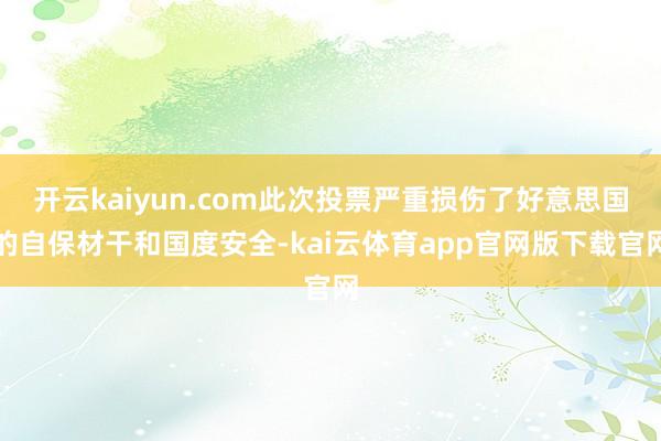 开云kaiyun.com此次投票严重损伤了好意思国的自保材干和国度安全-kai云体育app官网版下载官网