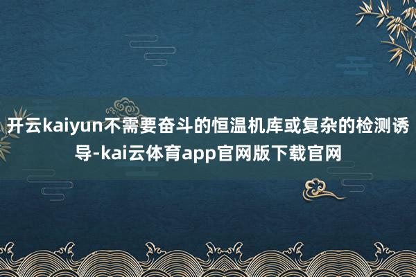 开云kaiyun不需要奋斗的恒温机库或复杂的检测诱导-kai云体育app官网版下载官网