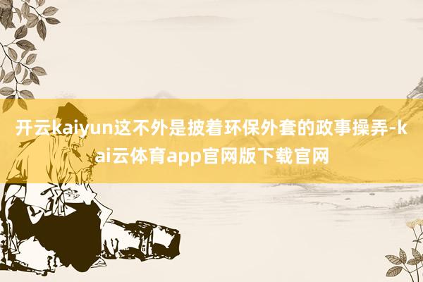 开云kaiyun这不外是披着环保外套的政事操弄-kai云体育app官网版下载官网