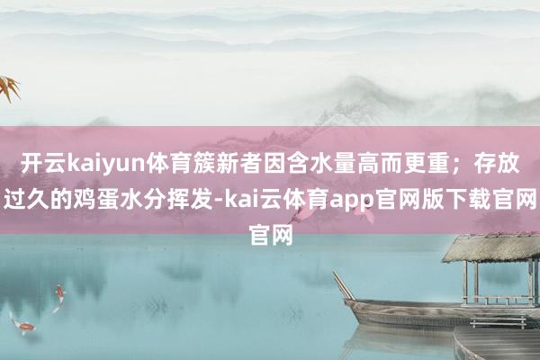 开云kaiyun体育簇新者因含水量高而更重；存放过久的鸡蛋水分挥发-kai云体育app官网版下载官网